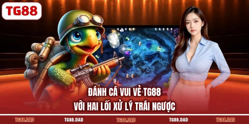 Đánh cá vui vẻ TG88 với hai lối xử lý trái ngược