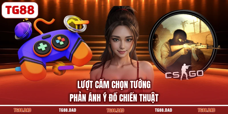 Lượt cấm chọn tướng phản ánh ý đồ chiến thuật