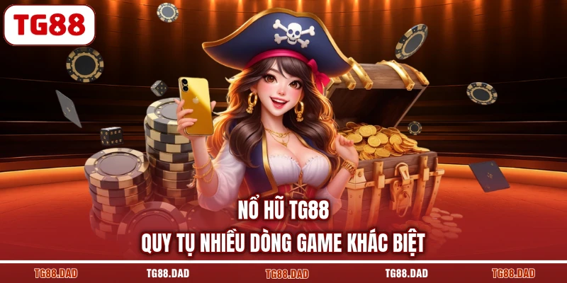 Nổ Hũ TG88 quy tụ nhiều dòng game khác biệt
