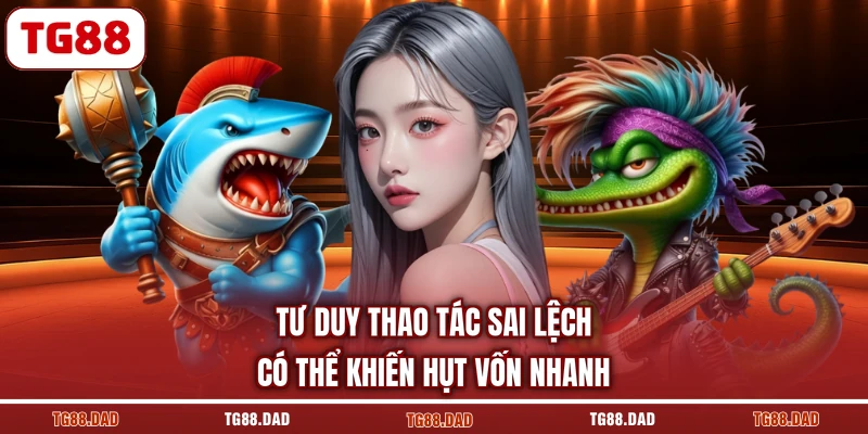Tư duy thao tác sai lệch có thể khiến hụt vốn nhanh